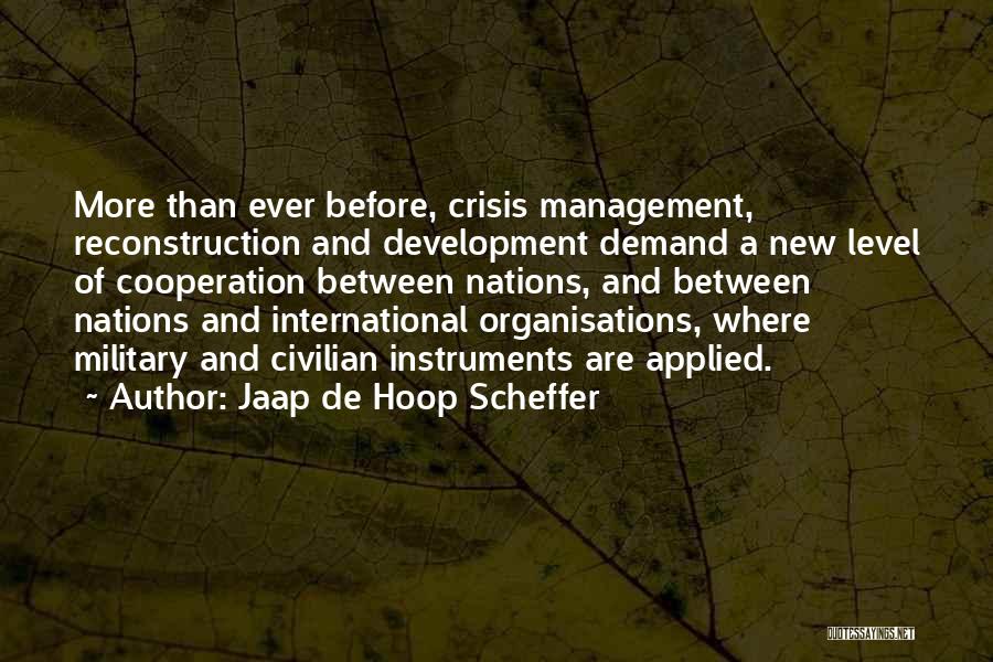 Jaap De Hoop Scheffer Quotes: More Than Ever Before, Crisis Management, Reconstruction And Development Demand A New Level Of Cooperation Between Nations, And Between Nations