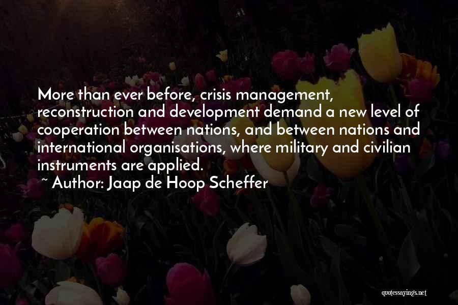 Jaap De Hoop Scheffer Quotes: More Than Ever Before, Crisis Management, Reconstruction And Development Demand A New Level Of Cooperation Between Nations, And Between Nations