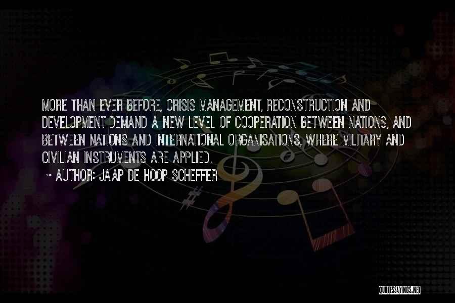 Jaap De Hoop Scheffer Quotes: More Than Ever Before, Crisis Management, Reconstruction And Development Demand A New Level Of Cooperation Between Nations, And Between Nations