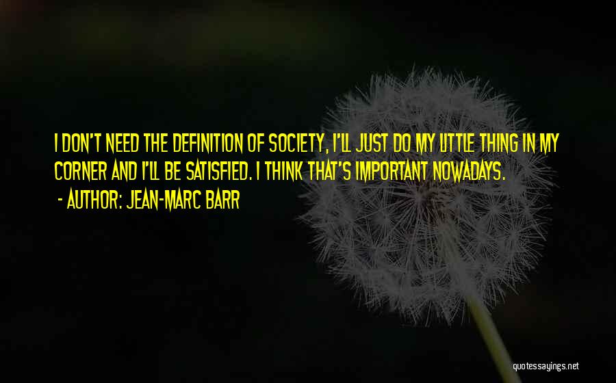 Jean-Marc Barr Quotes: I Don't Need The Definition Of Society, I'll Just Do My Little Thing In My Corner And I'll Be Satisfied.