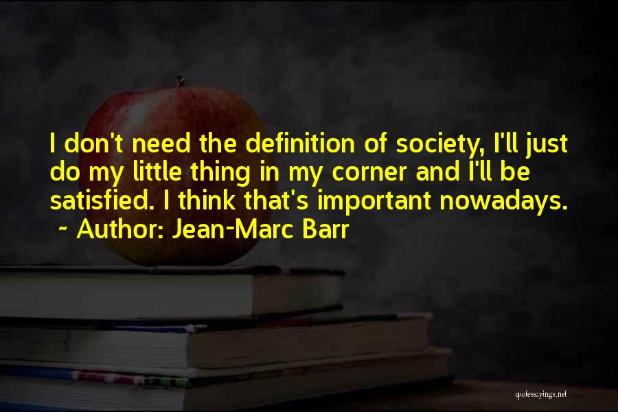 Jean-Marc Barr Quotes: I Don't Need The Definition Of Society, I'll Just Do My Little Thing In My Corner And I'll Be Satisfied.