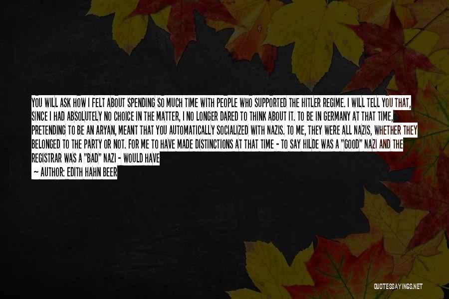 Edith Hahn Beer Quotes: You Will Ask How I Felt About Spending So Much Time With People Who Supported The Hitler Regime. I Will