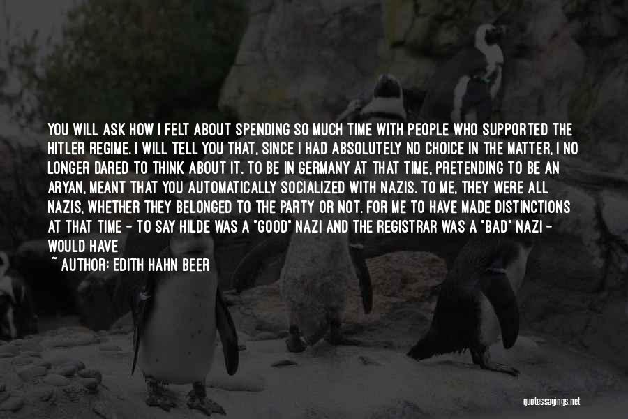 Edith Hahn Beer Quotes: You Will Ask How I Felt About Spending So Much Time With People Who Supported The Hitler Regime. I Will