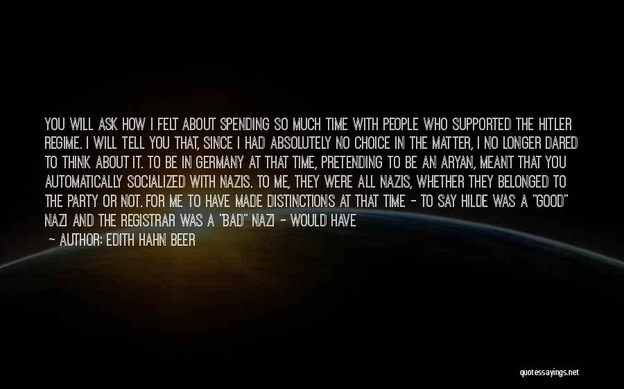 Edith Hahn Beer Quotes: You Will Ask How I Felt About Spending So Much Time With People Who Supported The Hitler Regime. I Will