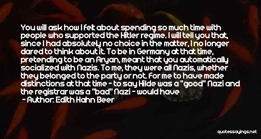 Edith Hahn Beer Quotes: You Will Ask How I Felt About Spending So Much Time With People Who Supported The Hitler Regime. I Will