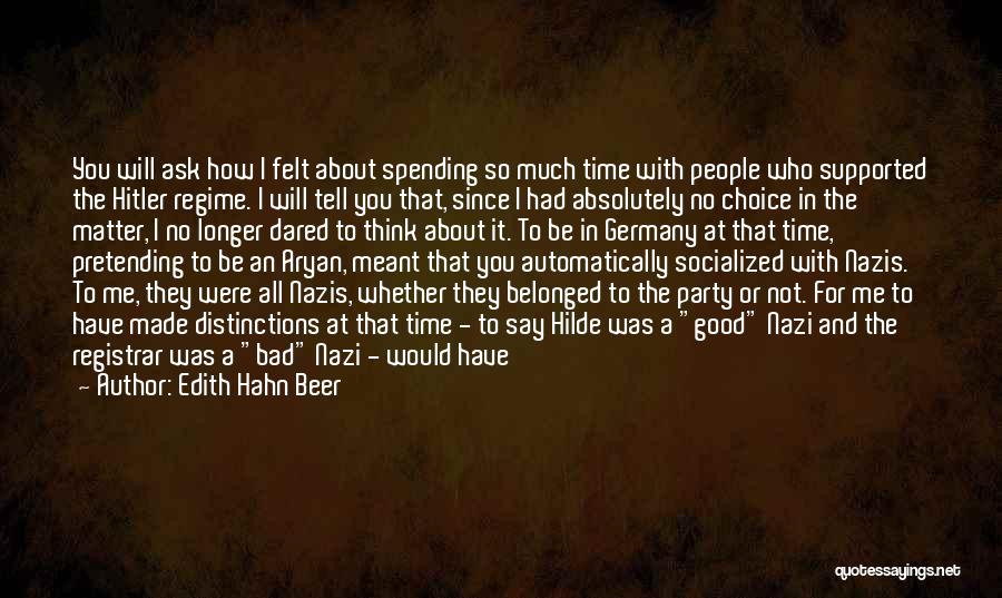 Edith Hahn Beer Quotes: You Will Ask How I Felt About Spending So Much Time With People Who Supported The Hitler Regime. I Will