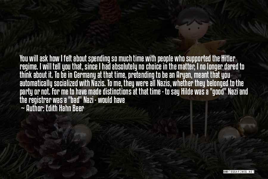 Edith Hahn Beer Quotes: You Will Ask How I Felt About Spending So Much Time With People Who Supported The Hitler Regime. I Will