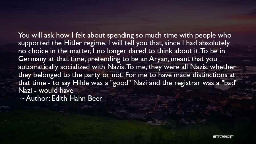 Edith Hahn Beer Quotes: You Will Ask How I Felt About Spending So Much Time With People Who Supported The Hitler Regime. I Will