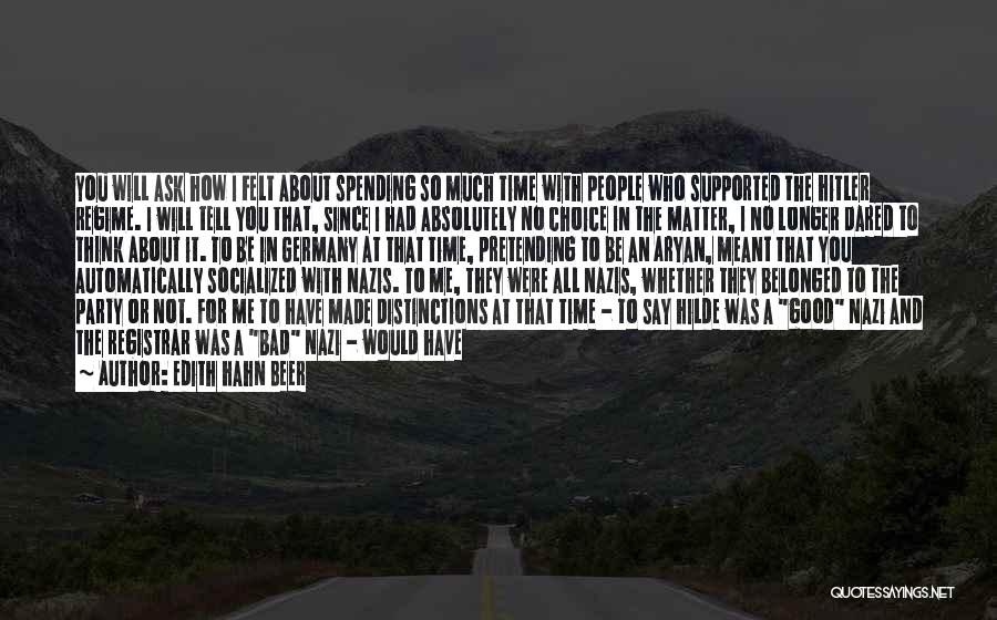 Edith Hahn Beer Quotes: You Will Ask How I Felt About Spending So Much Time With People Who Supported The Hitler Regime. I Will