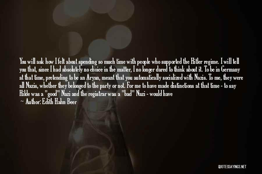 Edith Hahn Beer Quotes: You Will Ask How I Felt About Spending So Much Time With People Who Supported The Hitler Regime. I Will