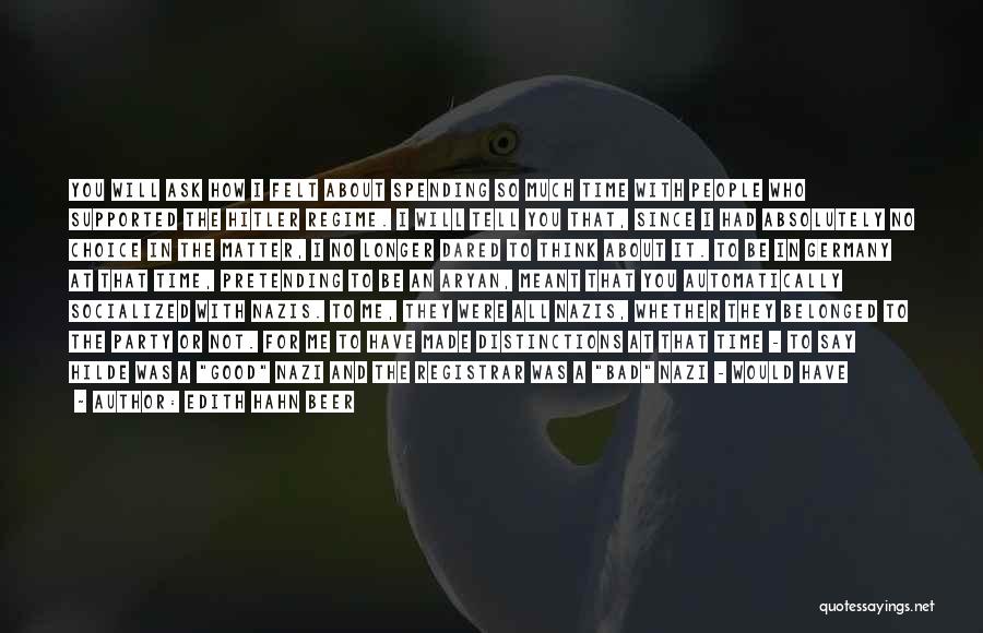 Edith Hahn Beer Quotes: You Will Ask How I Felt About Spending So Much Time With People Who Supported The Hitler Regime. I Will