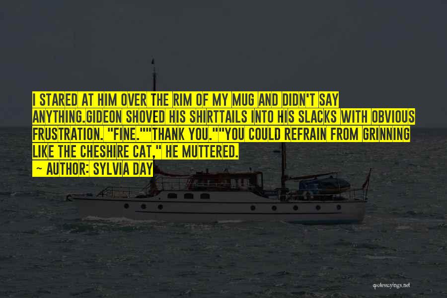 Sylvia Day Quotes: I Stared At Him Over The Rim Of My Mug And Didn't Say Anything.gideon Shoved His Shirttails Into His Slacks