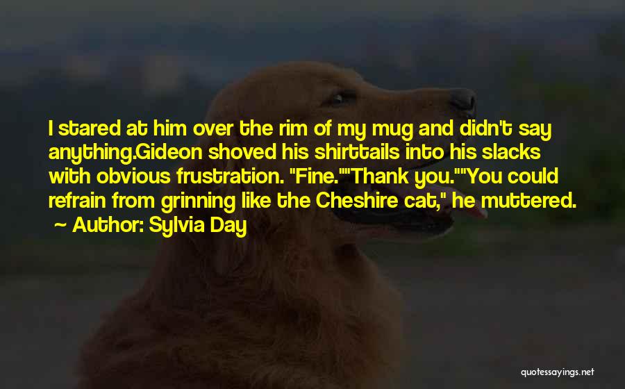 Sylvia Day Quotes: I Stared At Him Over The Rim Of My Mug And Didn't Say Anything.gideon Shoved His Shirttails Into His Slacks