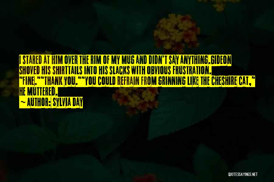 Sylvia Day Quotes: I Stared At Him Over The Rim Of My Mug And Didn't Say Anything.gideon Shoved His Shirttails Into His Slacks