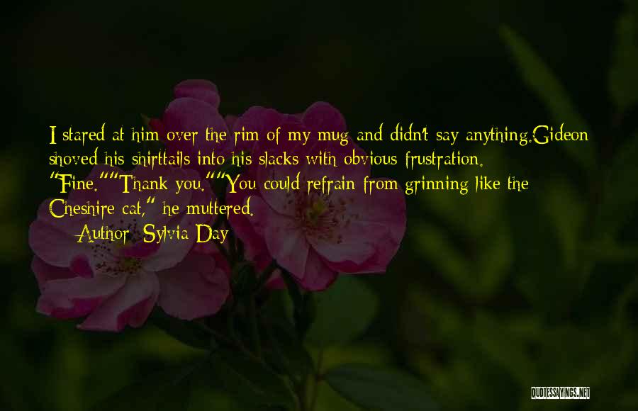 Sylvia Day Quotes: I Stared At Him Over The Rim Of My Mug And Didn't Say Anything.gideon Shoved His Shirttails Into His Slacks