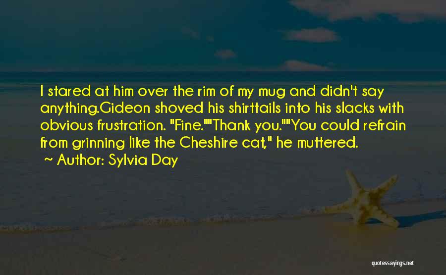 Sylvia Day Quotes: I Stared At Him Over The Rim Of My Mug And Didn't Say Anything.gideon Shoved His Shirttails Into His Slacks