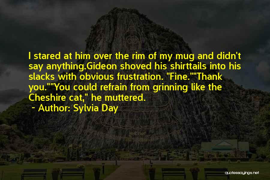 Sylvia Day Quotes: I Stared At Him Over The Rim Of My Mug And Didn't Say Anything.gideon Shoved His Shirttails Into His Slacks