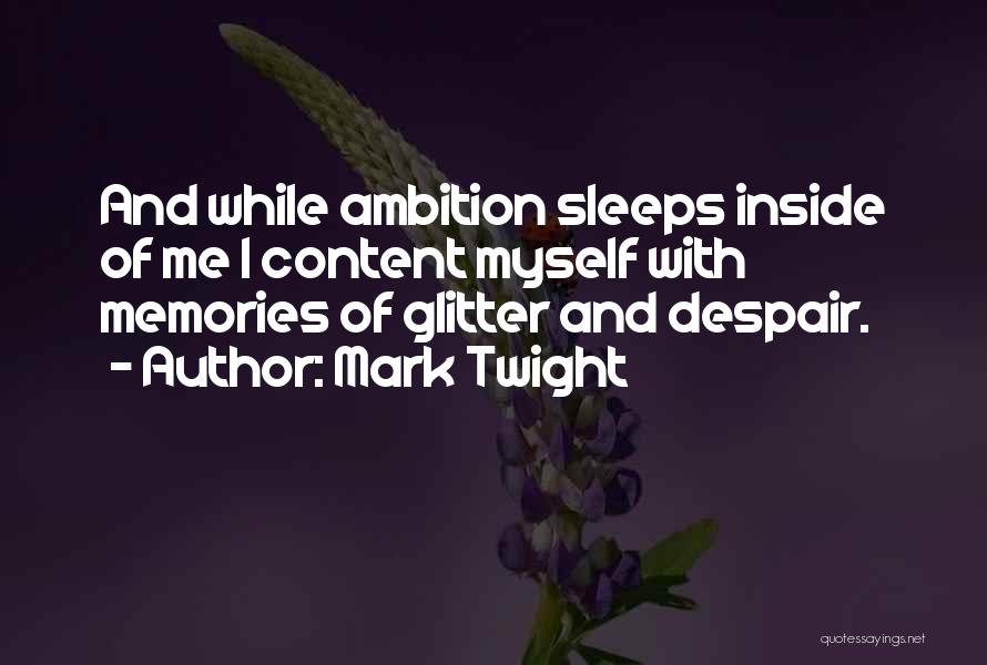 Mark Twight Quotes: And While Ambition Sleeps Inside Of Me I Content Myself With Memories Of Glitter And Despair.