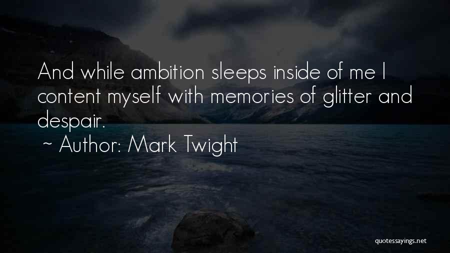 Mark Twight Quotes: And While Ambition Sleeps Inside Of Me I Content Myself With Memories Of Glitter And Despair.