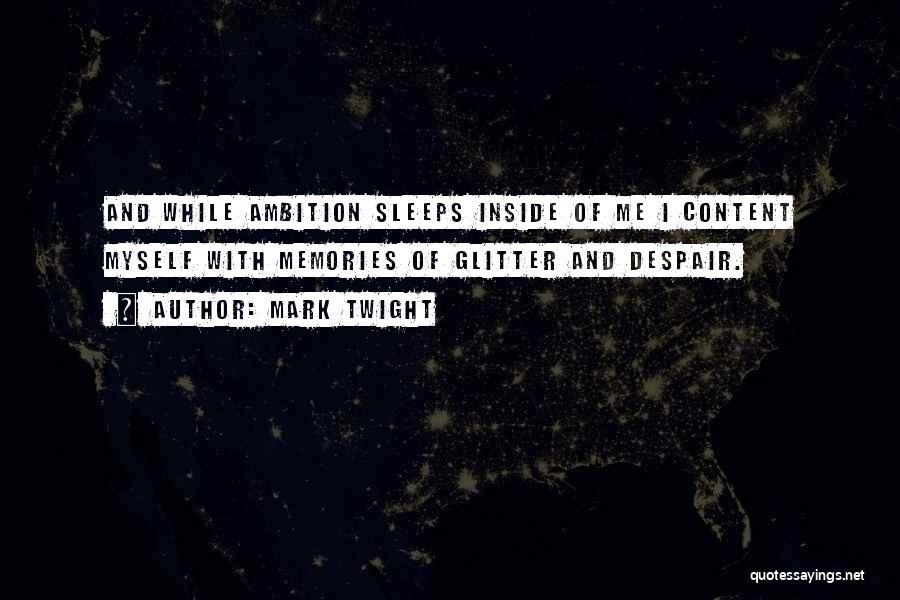 Mark Twight Quotes: And While Ambition Sleeps Inside Of Me I Content Myself With Memories Of Glitter And Despair.