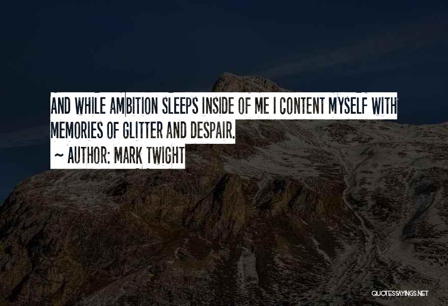 Mark Twight Quotes: And While Ambition Sleeps Inside Of Me I Content Myself With Memories Of Glitter And Despair.