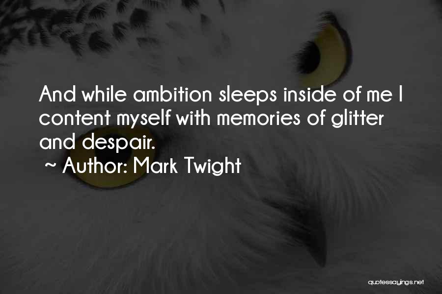 Mark Twight Quotes: And While Ambition Sleeps Inside Of Me I Content Myself With Memories Of Glitter And Despair.