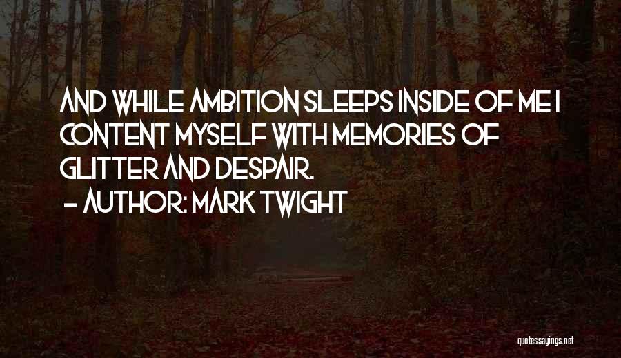 Mark Twight Quotes: And While Ambition Sleeps Inside Of Me I Content Myself With Memories Of Glitter And Despair.