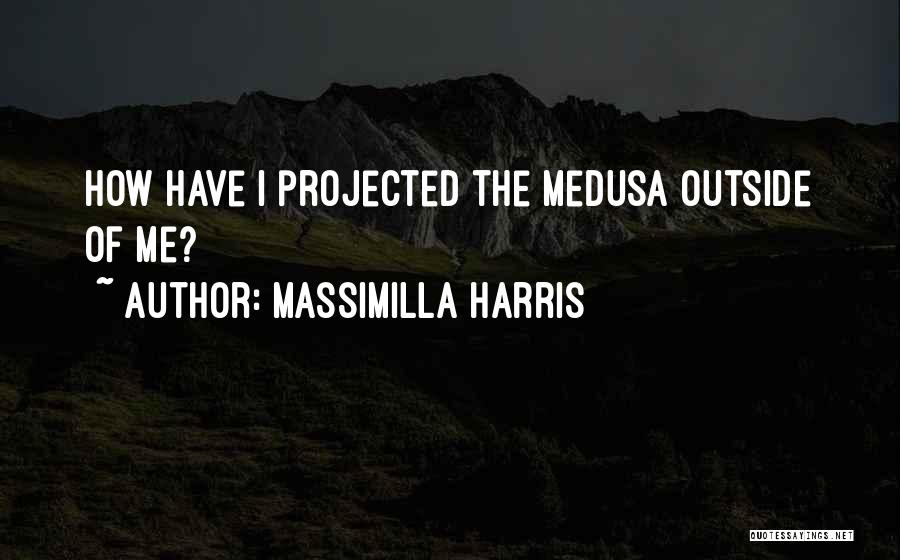 Massimilla Harris Quotes: How Have I Projected The Medusa Outside Of Me?