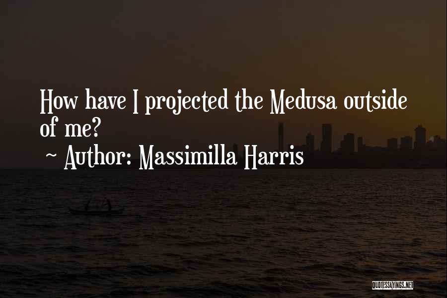 Massimilla Harris Quotes: How Have I Projected The Medusa Outside Of Me?