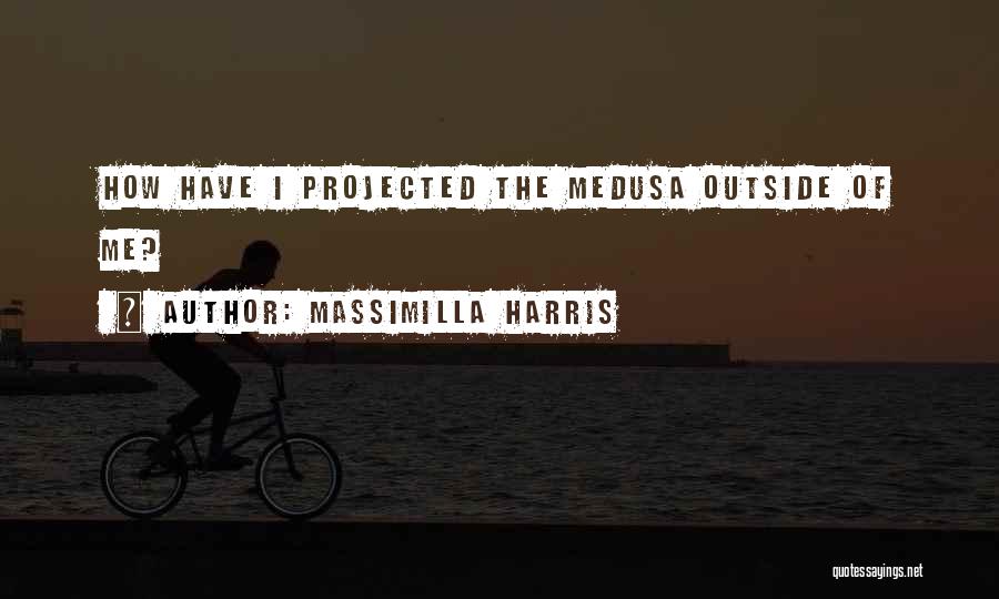 Massimilla Harris Quotes: How Have I Projected The Medusa Outside Of Me?