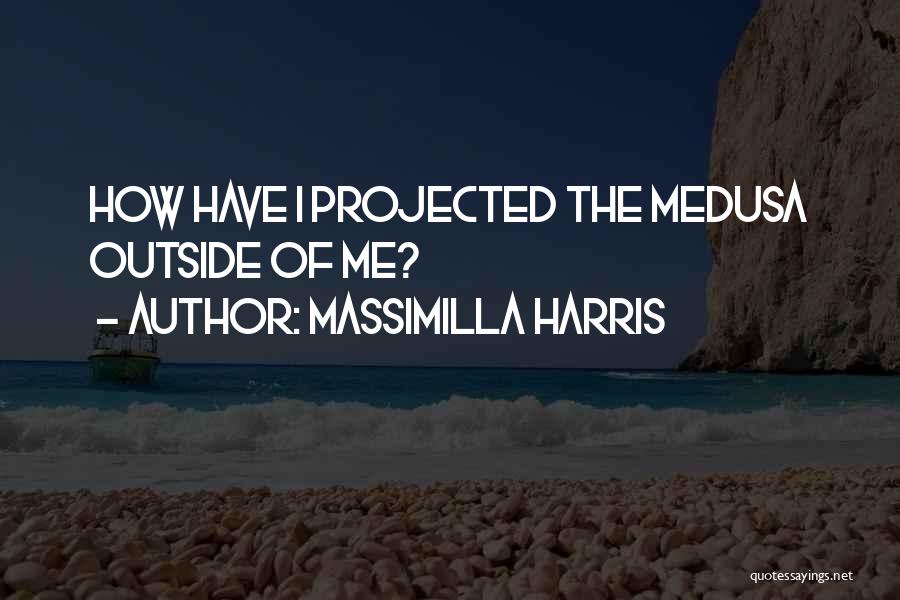 Massimilla Harris Quotes: How Have I Projected The Medusa Outside Of Me?