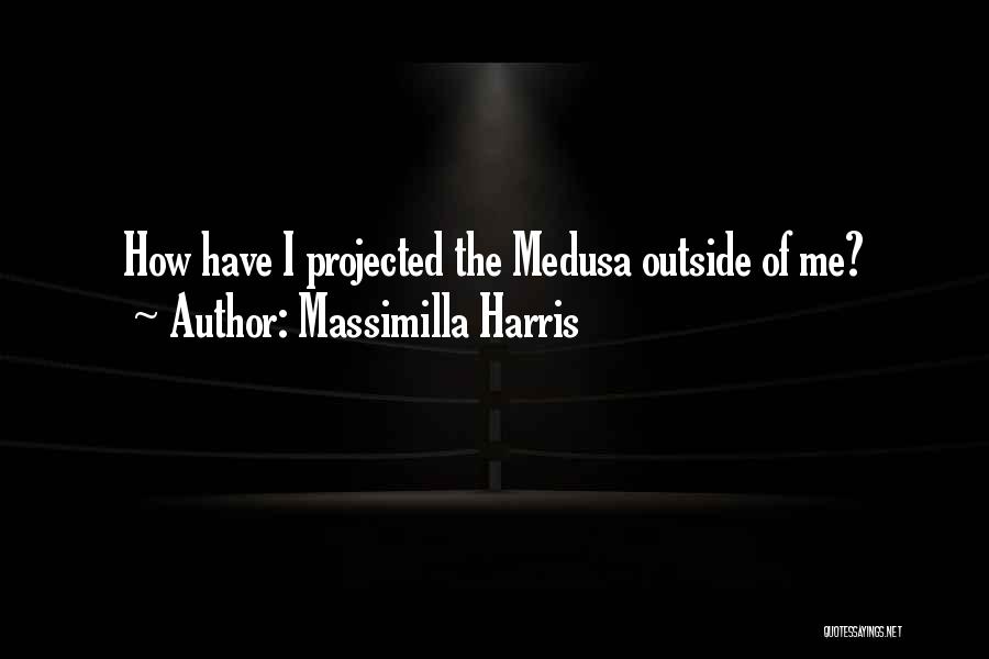 Massimilla Harris Quotes: How Have I Projected The Medusa Outside Of Me?