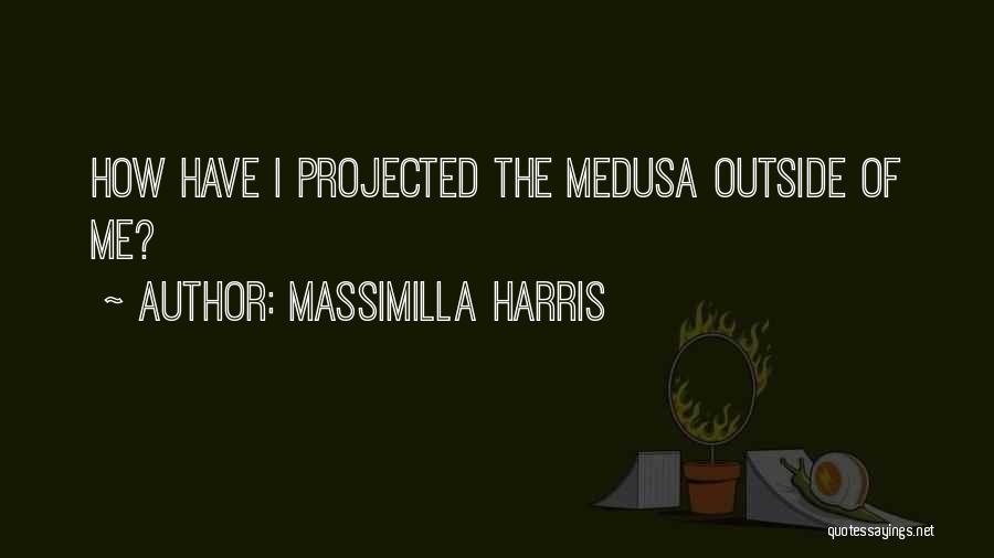 Massimilla Harris Quotes: How Have I Projected The Medusa Outside Of Me?