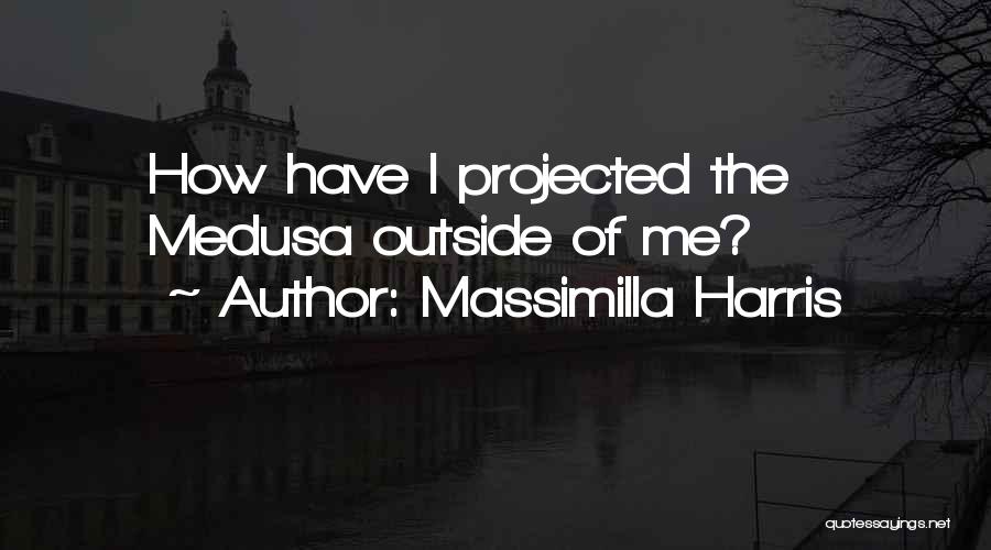 Massimilla Harris Quotes: How Have I Projected The Medusa Outside Of Me?