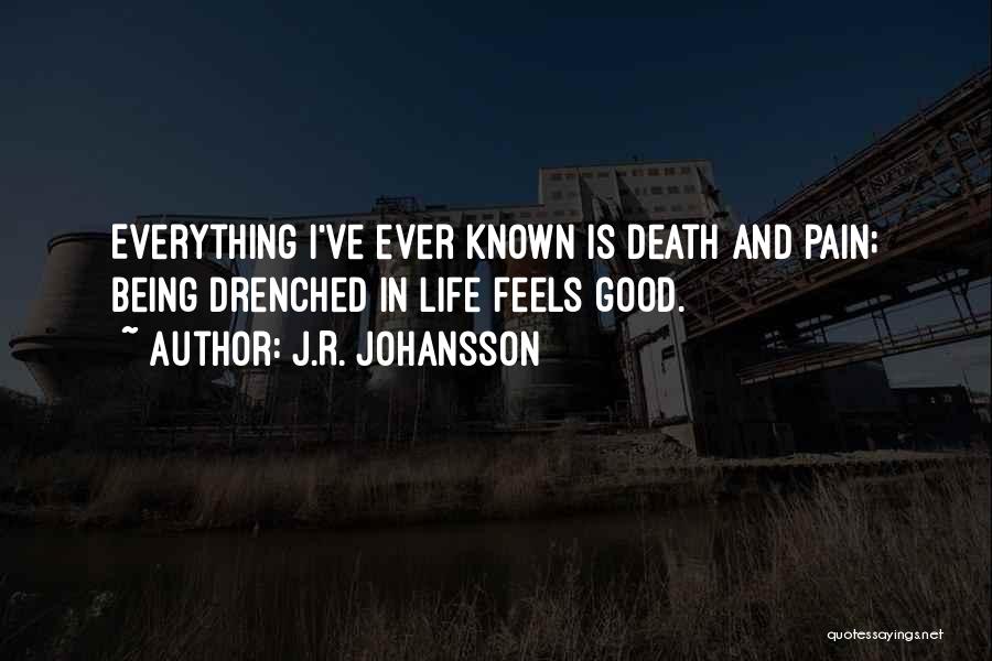 J.R. Johansson Quotes: Everything I've Ever Known Is Death And Pain; Being Drenched In Life Feels Good.