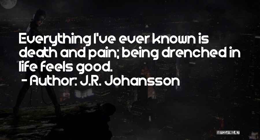 J.R. Johansson Quotes: Everything I've Ever Known Is Death And Pain; Being Drenched In Life Feels Good.