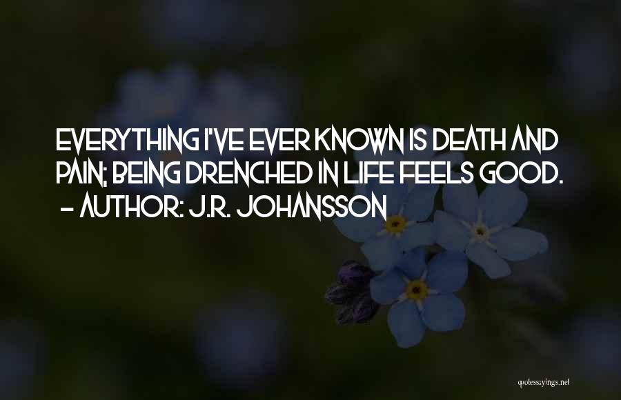 J.R. Johansson Quotes: Everything I've Ever Known Is Death And Pain; Being Drenched In Life Feels Good.