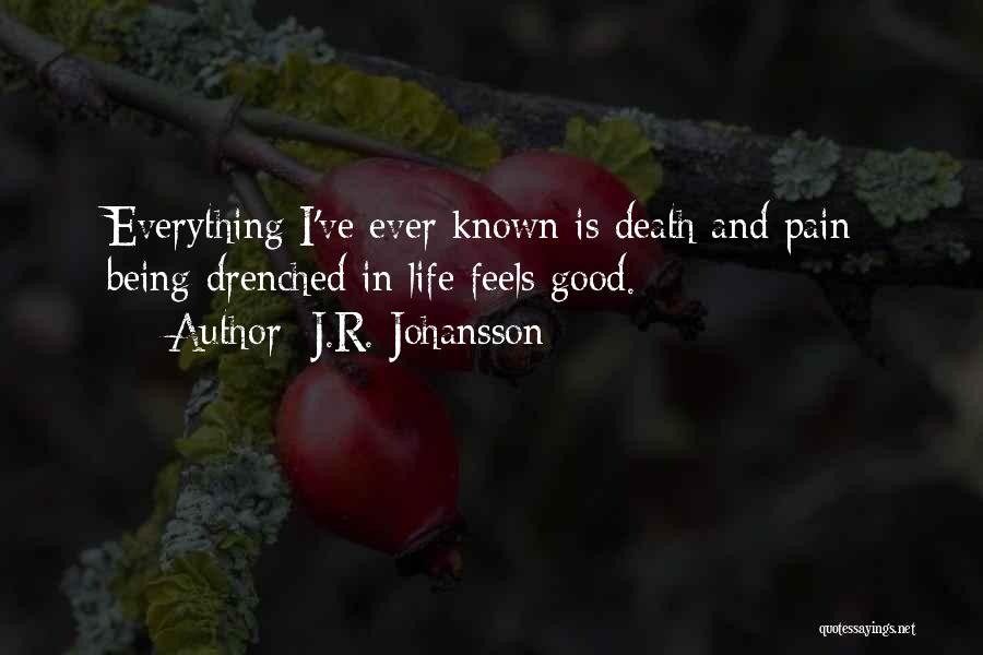 J.R. Johansson Quotes: Everything I've Ever Known Is Death And Pain; Being Drenched In Life Feels Good.