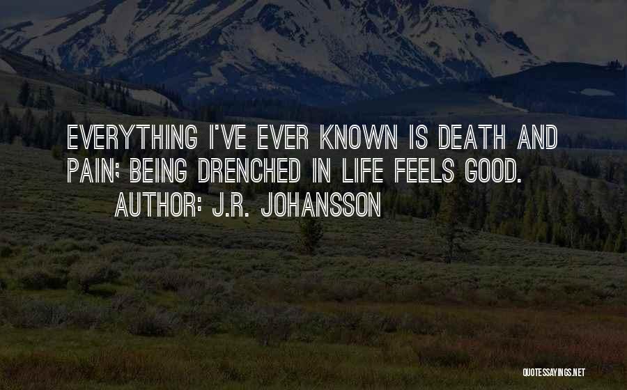 J.R. Johansson Quotes: Everything I've Ever Known Is Death And Pain; Being Drenched In Life Feels Good.