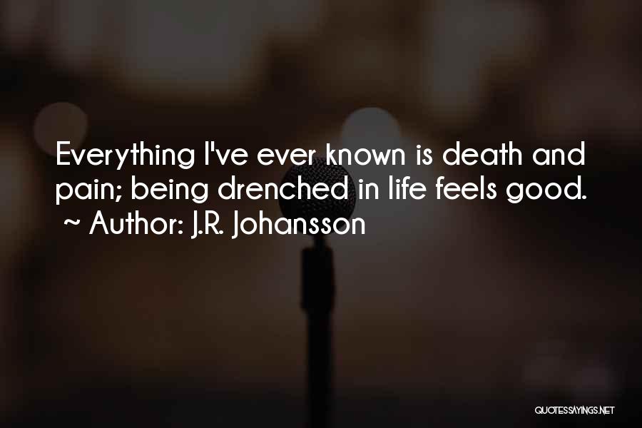 J.R. Johansson Quotes: Everything I've Ever Known Is Death And Pain; Being Drenched In Life Feels Good.