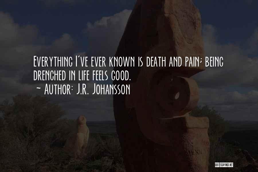 J.R. Johansson Quotes: Everything I've Ever Known Is Death And Pain; Being Drenched In Life Feels Good.