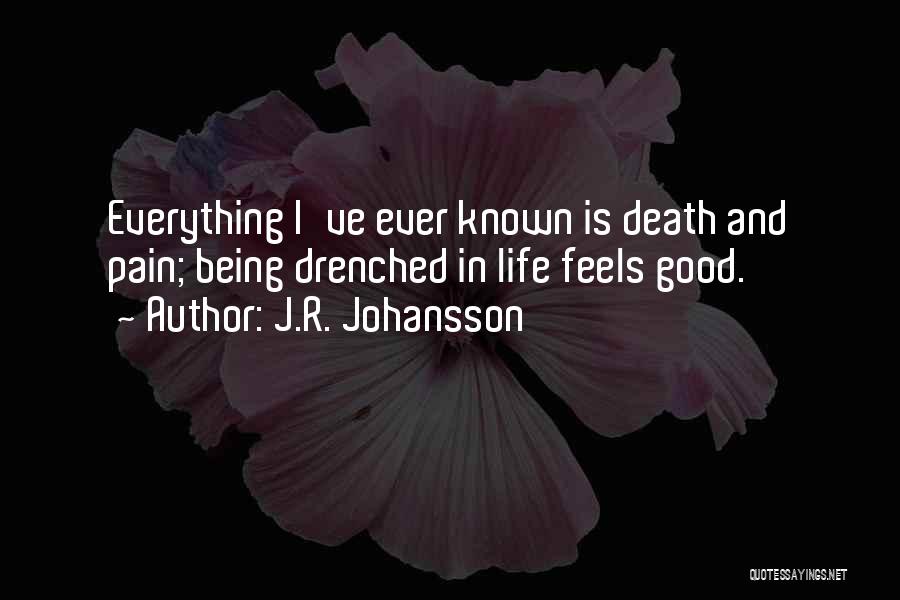 J.R. Johansson Quotes: Everything I've Ever Known Is Death And Pain; Being Drenched In Life Feels Good.