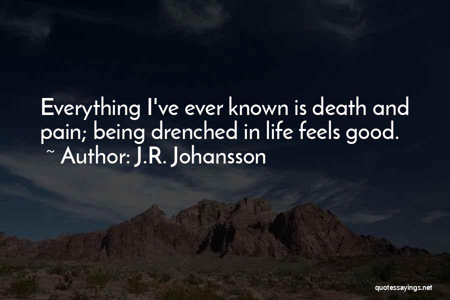 J.R. Johansson Quotes: Everything I've Ever Known Is Death And Pain; Being Drenched In Life Feels Good.