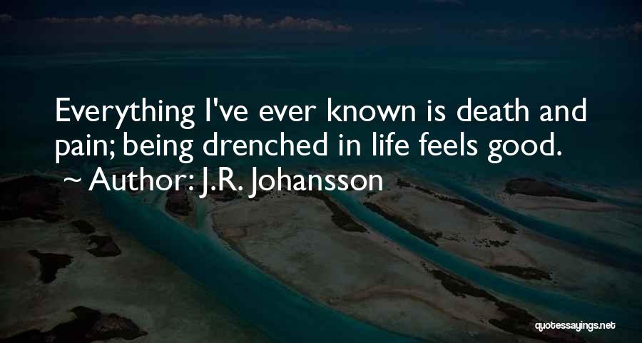 J.R. Johansson Quotes: Everything I've Ever Known Is Death And Pain; Being Drenched In Life Feels Good.
