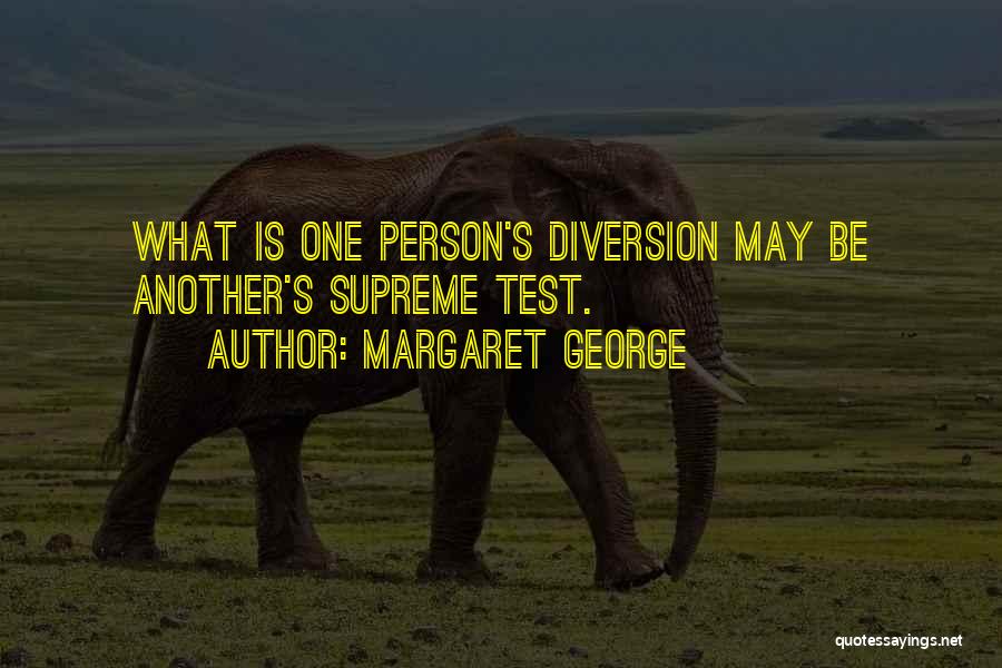 Margaret George Quotes: What Is One Person's Diversion May Be Another's Supreme Test.