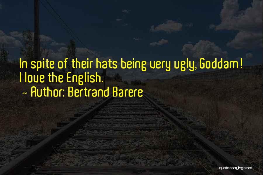 Bertrand Barere Quotes: In Spite Of Their Hats Being Very Ugly, Goddam! I Love The English.