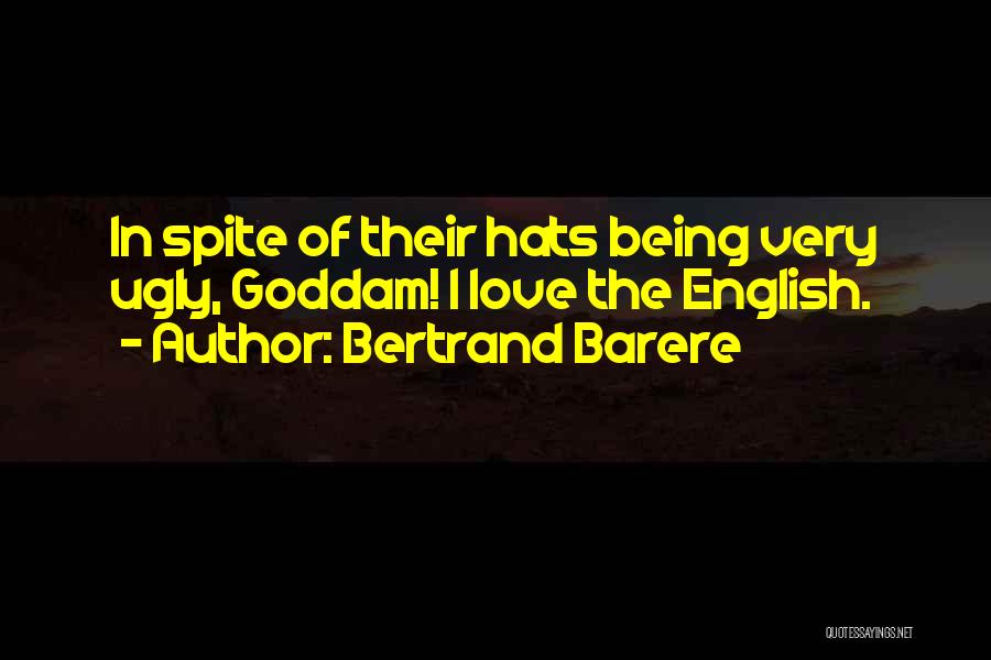 Bertrand Barere Quotes: In Spite Of Their Hats Being Very Ugly, Goddam! I Love The English.