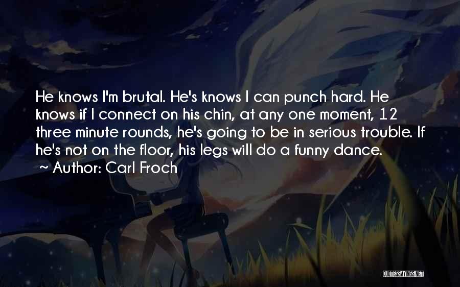 Carl Froch Quotes: He Knows I'm Brutal. He's Knows I Can Punch Hard. He Knows If I Connect On His Chin, At Any