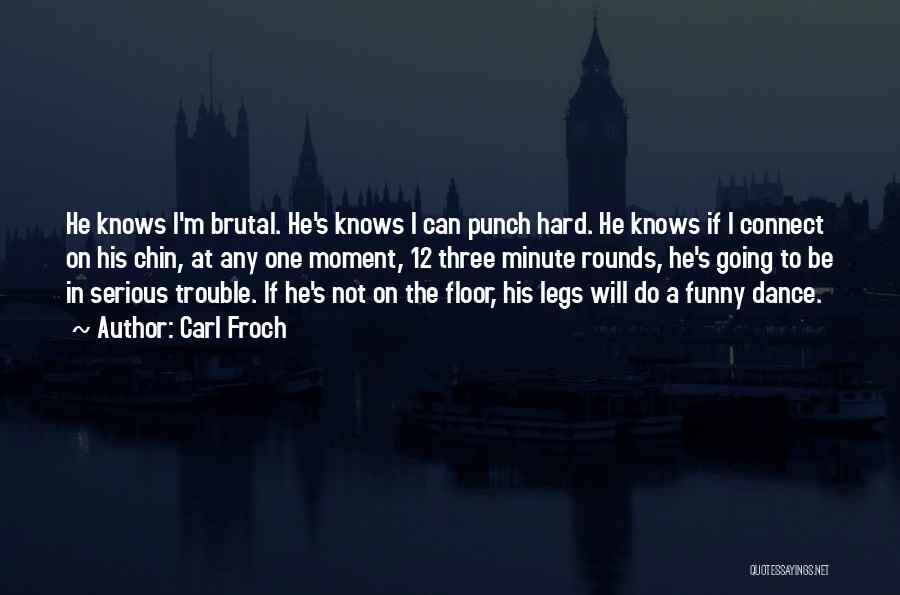 Carl Froch Quotes: He Knows I'm Brutal. He's Knows I Can Punch Hard. He Knows If I Connect On His Chin, At Any