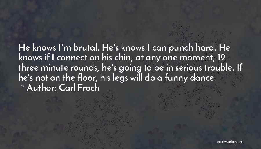 Carl Froch Quotes: He Knows I'm Brutal. He's Knows I Can Punch Hard. He Knows If I Connect On His Chin, At Any